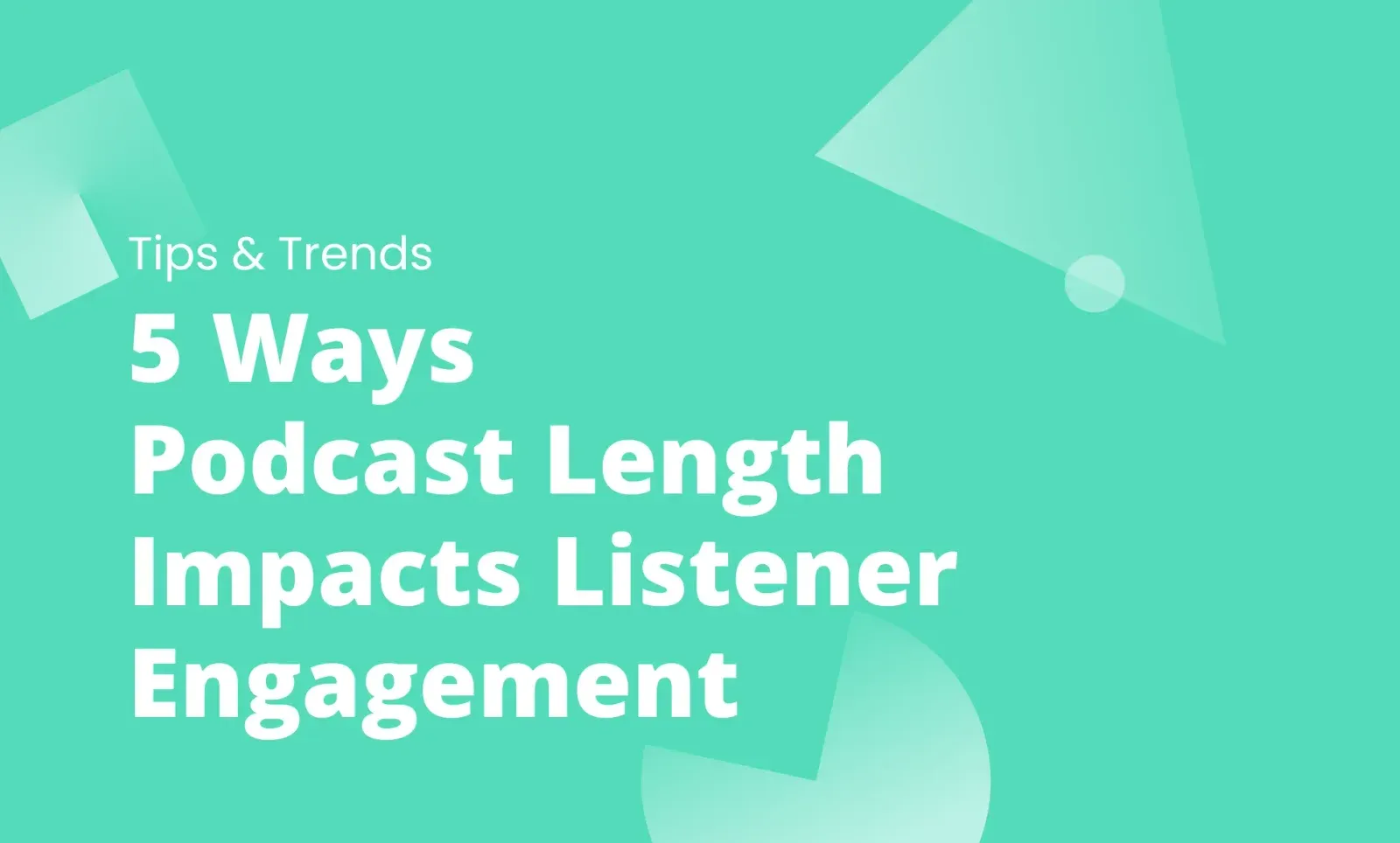 Green title card reading "Tips & Trends: 5 Ways Podcast Length Impacts Listener Engagement" with geometric shapes