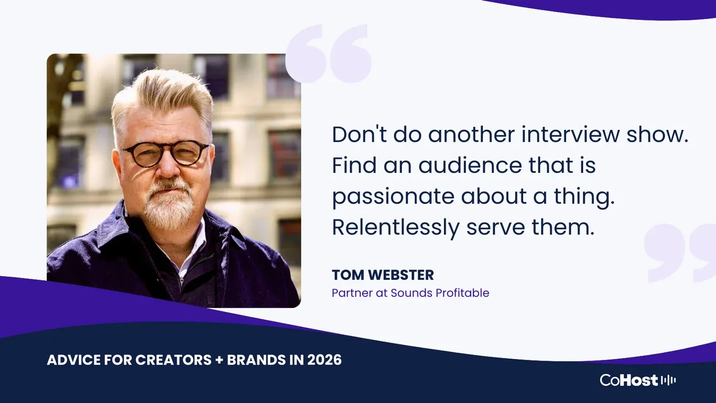 Tom Webster, Partner at Sounds Profitable, quoted: "Don't do another interview show. Find an audience that is passionate about a thing."